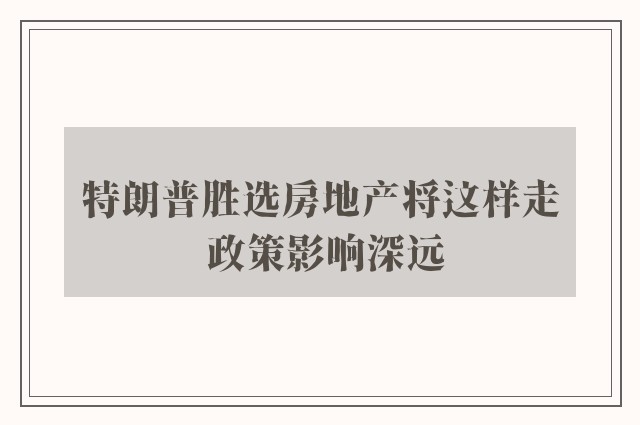 特朗普胜选房地产将这样走 政策影响深远