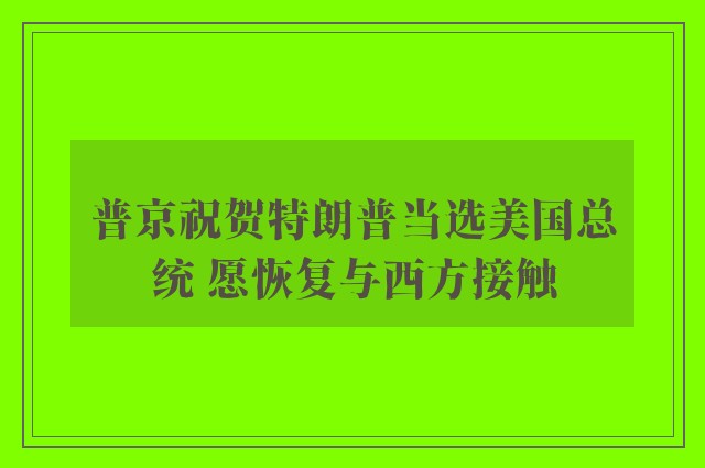 普京祝贺特朗普当选美国总统 愿恢复与西方接触