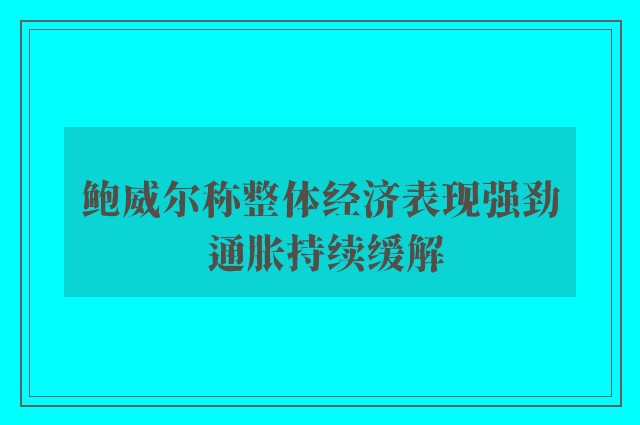 鲍威尔称整体经济表现强劲 通胀持续缓解