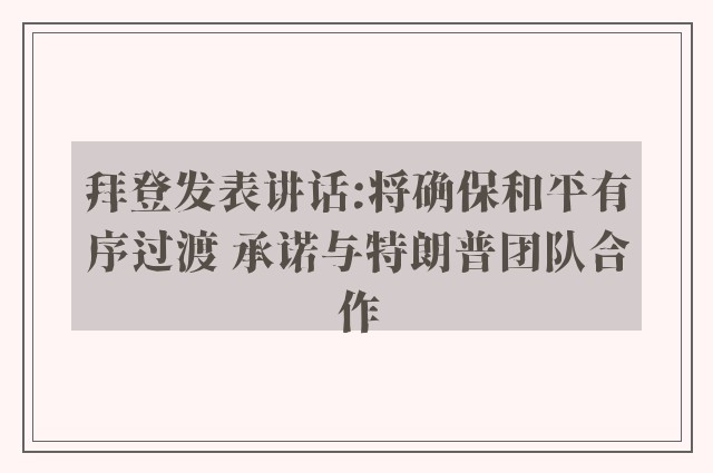 拜登发表讲话:将确保和平有序过渡 承诺与特朗普团队合作