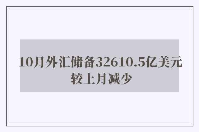 10月外汇储备32610.5亿美元 较上月减少