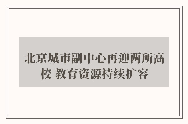 北京城市副中心再迎两所高校 教育资源持续扩容