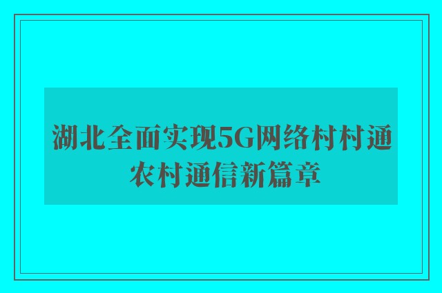 湖北全面实现5G网络村村通 农村通信新篇章