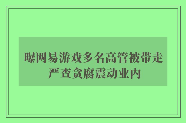 曝网易游戏多名高管被带走 严查贪腐震动业内