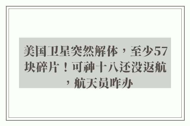 美国卫星突然解体，至少57块碎片！可神十八还没返航，航天员咋办