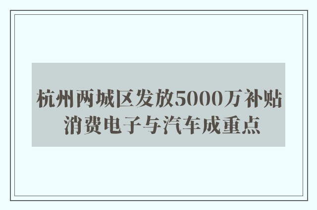 杭州两城区发放5000万补贴 消费电子与汽车成重点