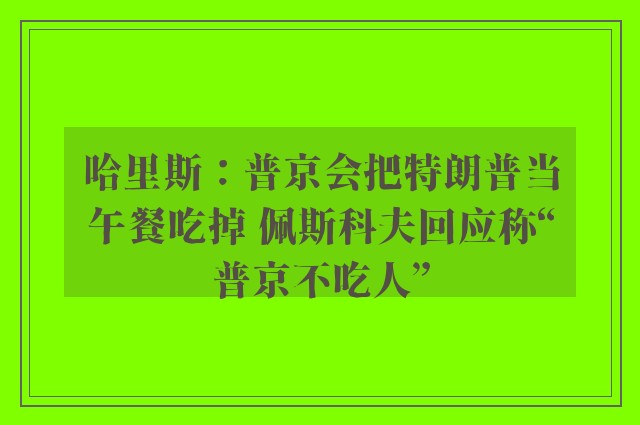 哈里斯：普京会把特朗普当午餐吃掉 佩斯科夫回应称“普京不吃人”