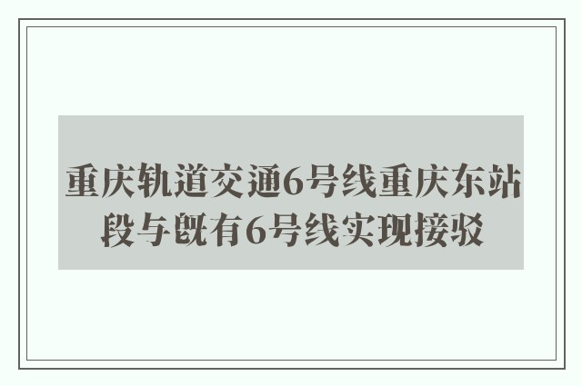 重庆轨道交通6号线重庆东站段与既有6号线实现接驳