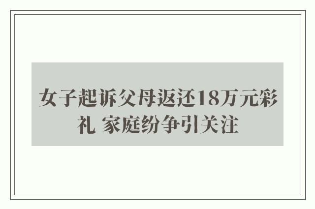 女子起诉父母返还18万元彩礼 家庭纷争引关注