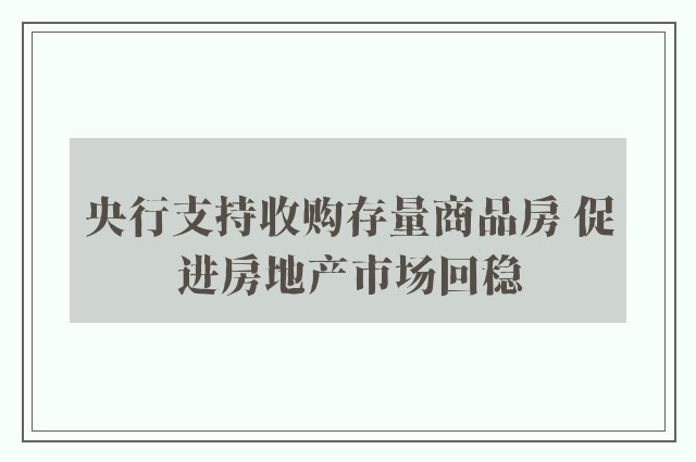 央行支持收购存量商品房 促进房地产市场回稳