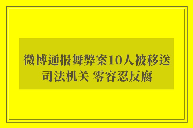 微博通报舞弊案10人被移送司法机关 零容忍反腐