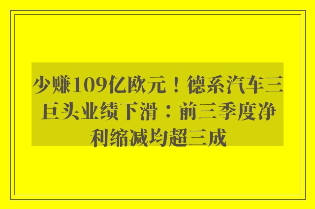 少赚109亿欧元！德系汽车三巨头业绩下滑：前三季度净利缩减均超三成