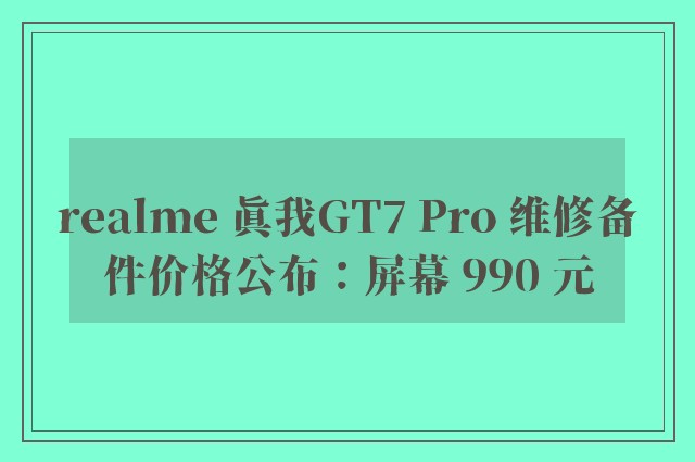 realme 真我GT7 Pro 维修备件价格公布：屏幕 990 元