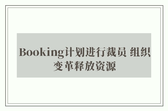 Booking计划进行裁员 组织变革释放资源