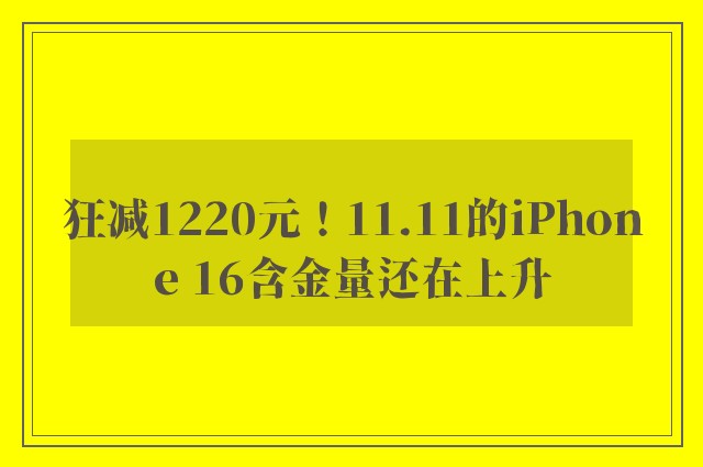 狂减1220元！11.11的iPhone 16含金量还在上升