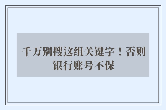 千万别搜这组关键字！否则银行账号不保