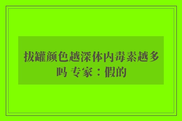 拔罐颜色越深体内毒素越多吗 专家：假的