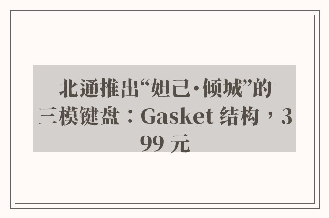 北通推出“妲己・倾城”的三模键盘：Gasket 结构，399 元