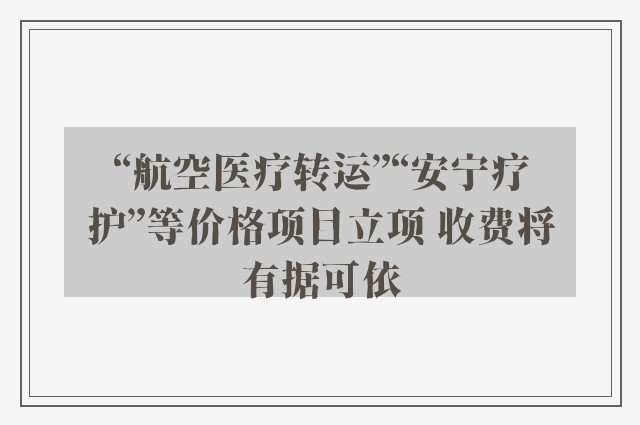 “航空医疗转运”“安宁疗护”等价格项目立项 收费将有据可依