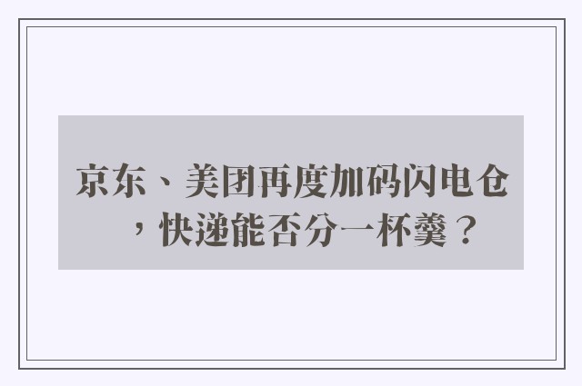 京东、美团再度加码闪电仓，快递能否分一杯羹？