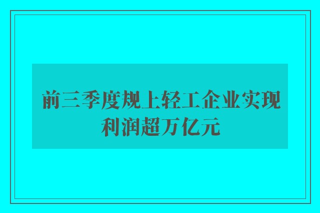 前三季度规上轻工企业实现利润超万亿元