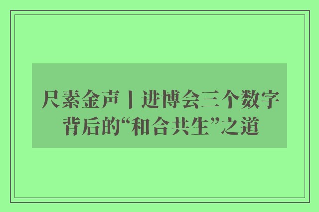 尺素金声丨进博会三个数字背后的“和合共生”之道