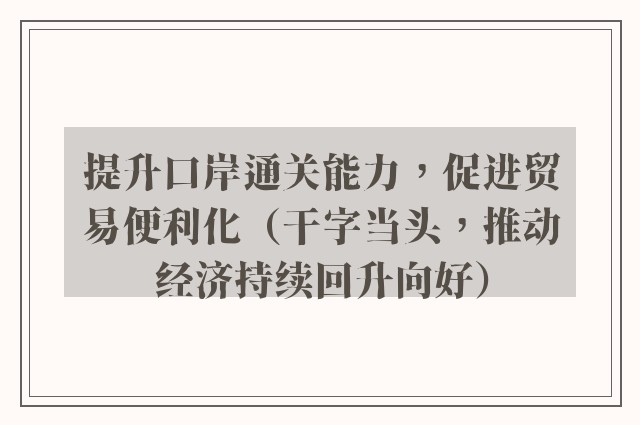 提升口岸通关能力，促进贸易便利化（干字当头，推动经济持续回升向好）