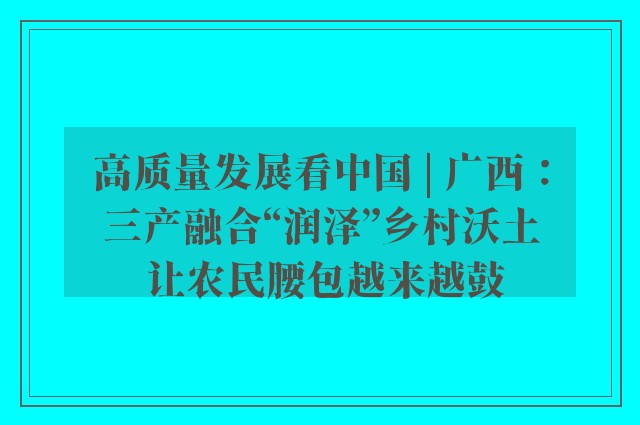 高质量发展看中国 | 广西：三产融合“润泽”乡村沃土 让农民腰包越来越鼓