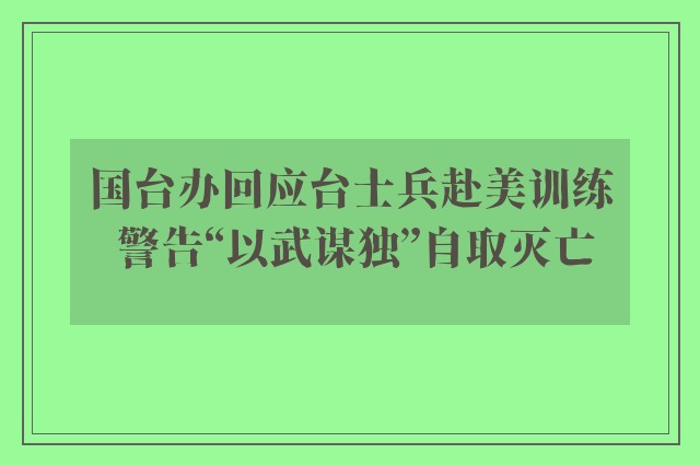 国台办回应台士兵赴美训练 警告“以武谋独”自取灭亡