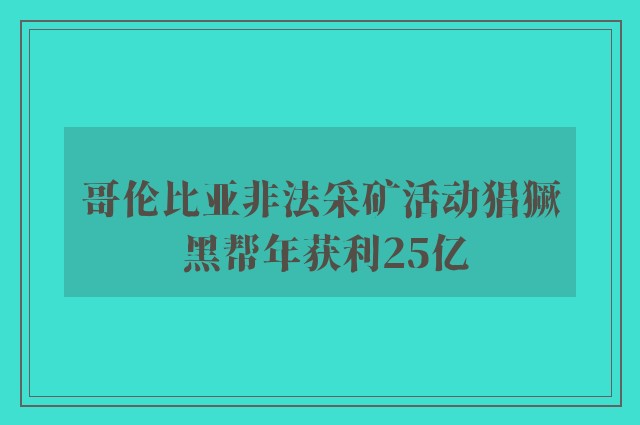 哥伦比亚非法采矿活动猖獗 黑帮年获利25亿