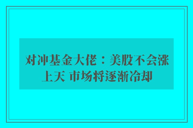 对冲基金大佬：美股不会涨上天 市场将逐渐冷却