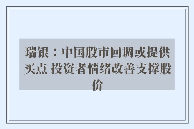 瑞银：中国股市回调或提供买点 投资者情绪改善支撑股价