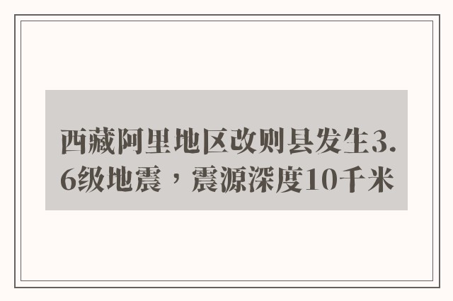 西藏阿里地区改则县发生3.6级地震，震源深度10千米