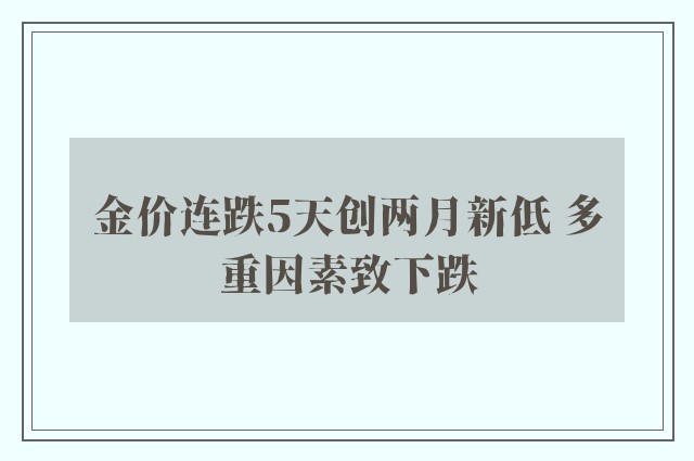 金价连跌5天创两月新低 多重因素致下跌