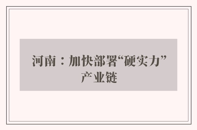 河南：加快部署“硬实力”产业链