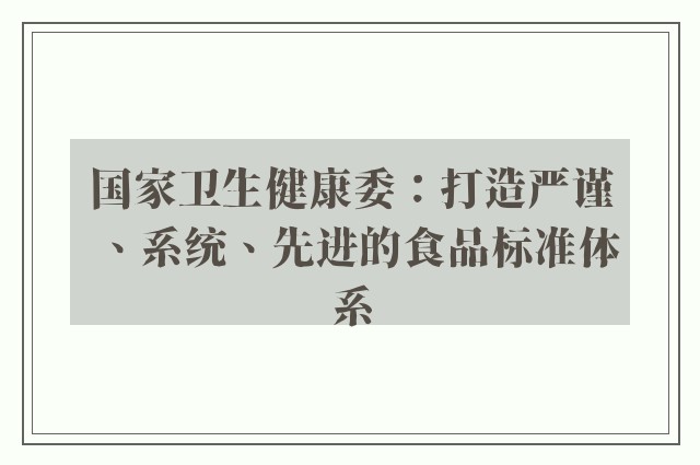 国家卫生健康委：打造严谨、系统、先进的食品标准体系