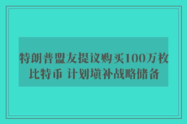 特朗普盟友提议购买100万枚比特币 计划填补战略储备