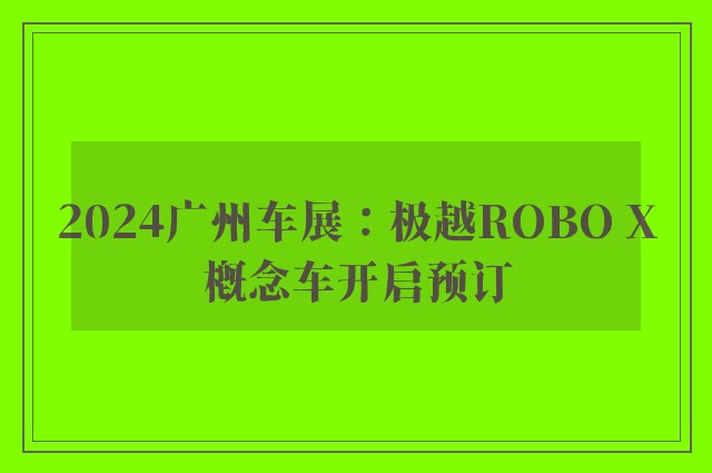 2024广州车展：极越ROBO X概念车开启预订