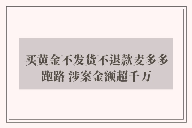 买黄金不发货不退款麦多多跑路 涉案金额超千万