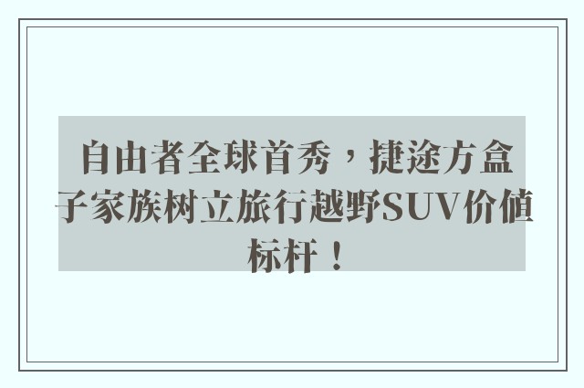 自由者全球首秀，捷途方盒子家族树立旅行越野SUV价值标杆！