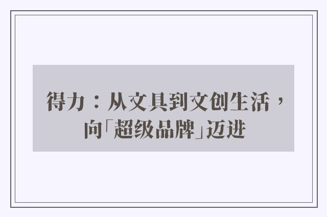 得力：从文具到文创生活，向「超级品牌」迈进