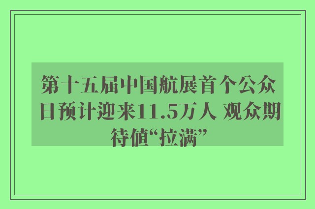 第十五届中国航展首个公众日预计迎来11.5万人 观众期待值“拉满”