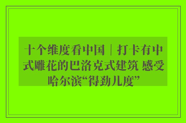 十个维度看中国｜打卡有中式雕花的巴洛克式建筑 感受哈尔滨“得劲儿度”