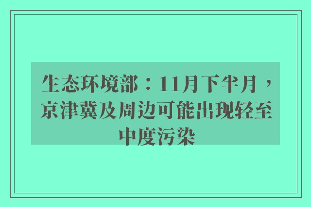 生态环境部：11月下半月，京津冀及周边可能出现轻至中度污染