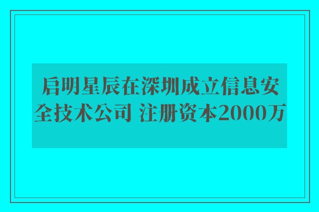 启明星辰在深圳成立信息安全技术公司 注册资本2000万