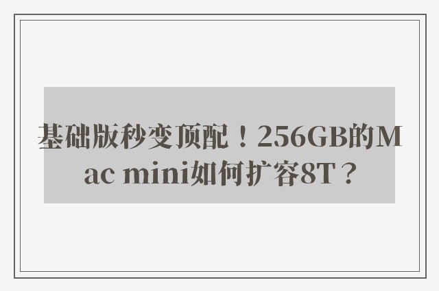 基础版秒变顶配！256GB的Mac mini如何扩容8T？