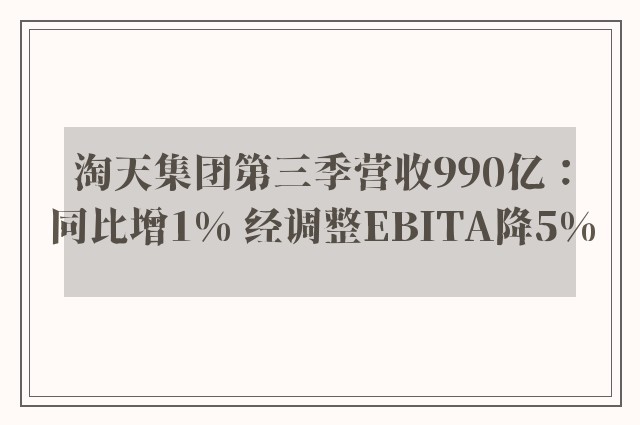 淘天集团第三季营收990亿：同比增1% 经调整EBITA降5%