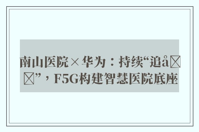 南山医院×华为：持续“追光”，F5G构建智慧医院底座