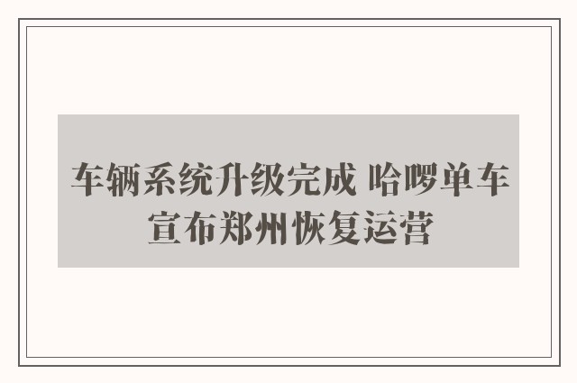 车辆系统升级完成 哈啰单车宣布郑州恢复运营