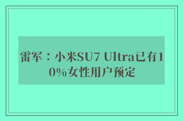 雷军：小米SU7 Ultra已有10%女性用户预定